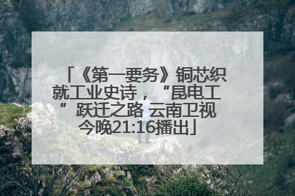《第一要务》铜芯织就工业史诗，“昆电工”跃迁之路 云南卫视今晚21:16播出