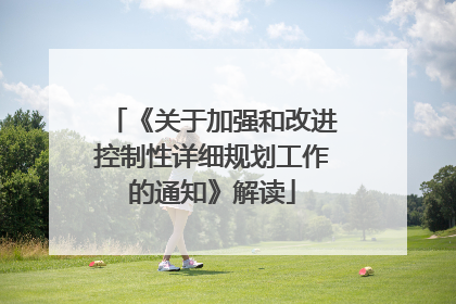《关于加强和改进控制性详细规划工作的通知》解读