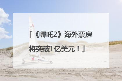 《哪吒2》海外票房将突破1亿美元！