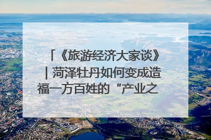 《旅游经济大家谈》｜菏泽牡丹如何变成造福一方百姓的“产业之花”“富民之花”？