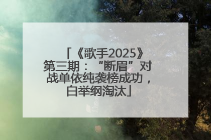 《歌手2025》第三期：“断眉”对战单依纯袭榜成功，白举纲淘汰