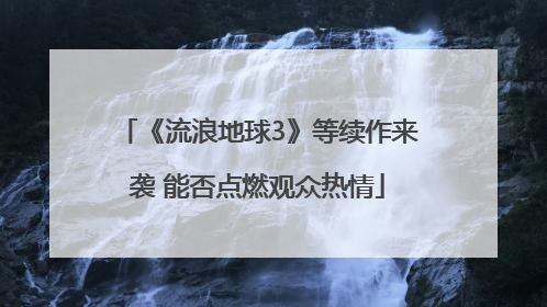 《流浪地球3》等续作来袭 能否点燃观众热情