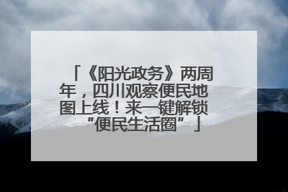 《阳光政务》两周年，四川观察便民地图上线！来一键解锁“便民生活圈”