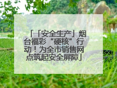 「安全生产」烟台福彩“硬核”行动！为全市销售网点筑起安全屏障