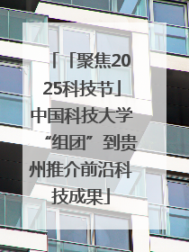 「聚焦2025科技节」中国科技大学“组团”到贵州推介前沿科技成果