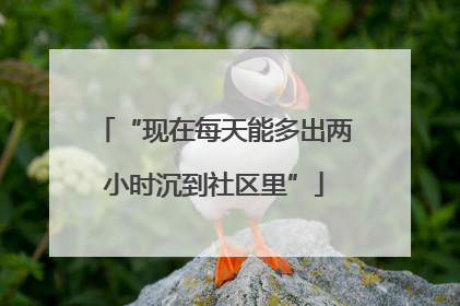 “现在每天能多出两小时沉到社区里”