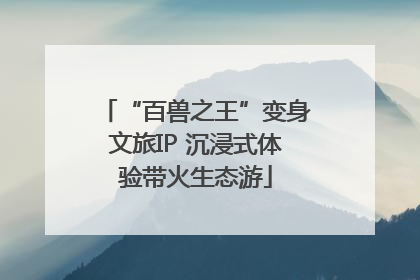 “百兽之王”变身文旅IP 沉浸式体验带火生态游