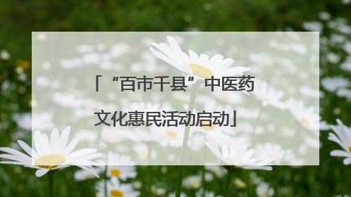 “百市千县”中医药文化惠民活动启动