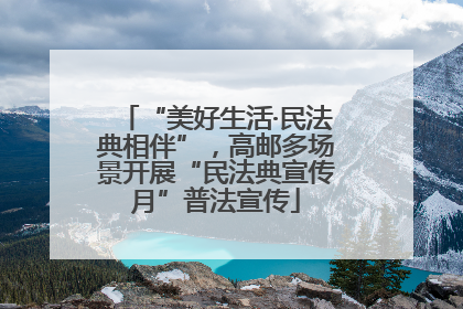 “美好生活·民法典相伴”，高邮多场景开展“民法典宣传月”普法宣传