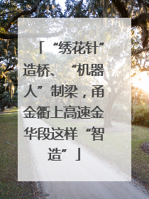 “绣花针”造桥、“机器人”制梁，甬金衢上高速金华段这样“智造”