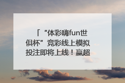 “体彩嗨fun世俱杯”竞彩线上模拟投注即将上线！赢超级大乐透体验券