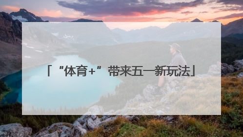 “体育+”带来五一新玩法