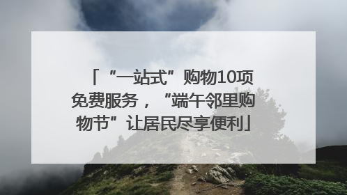 “一站式”购物10项免费服务，“端午邻里购物节”让居民尽享便利