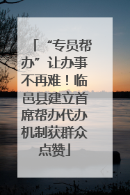 “专员帮办”让办事不再难！临邑县建立首席帮办代办机制获群众点赞