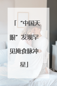 “中国天眼”发现罕见掩食脉冲星