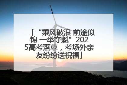 “乘风破浪 前途似锦 一举夺魁”2025高考落幕，考场外亲友纷纷送祝福