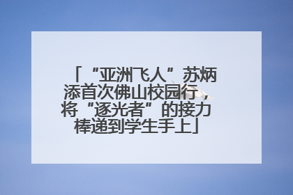 “亚洲飞人”苏炳添首次佛山校园行，将“逐光者”的接力棒递到学生手上
