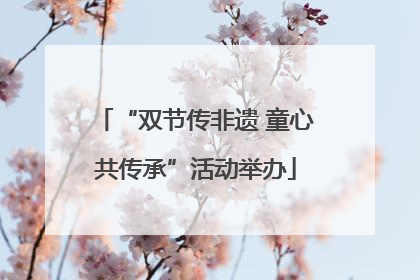 “双节传非遗 童心共传承”活动举办