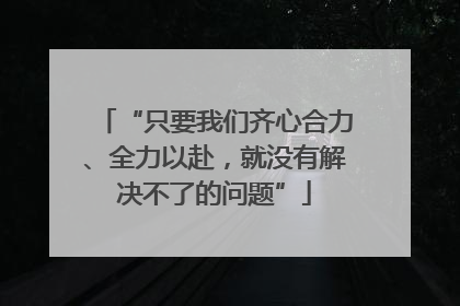 “只要我们齐心合力、全力以赴，就没有解决不了的问题”