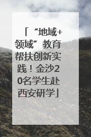 “地域+领域”教育帮扶创新实践！金沙20名学生赴西安研学