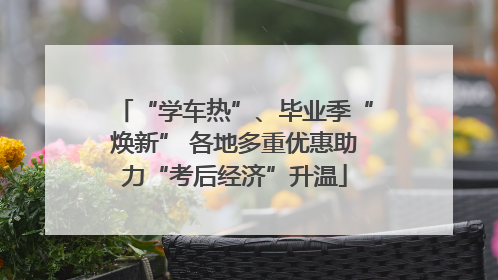 “学车热”、毕业季“焕新” 各地多重优惠助力“考后经济”升温