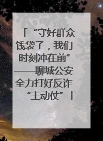 “守好群众钱袋子，我们时刻冲在前”——聊城公安全力打好反诈“主动仗”