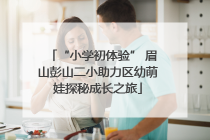 “小学初体验” 眉山彭山二小助力区幼萌娃探秘成长之旅