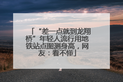 “差一点就到龙翔桥”年轻人流行用地铁站点图测身高，网友：看不懂