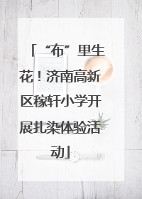 “布”里生花！济南高新区稼轩小学开展扎染体验活动