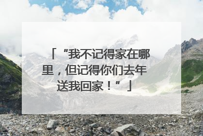 “我不记得家在哪里，但记得你们去年送我回家！”