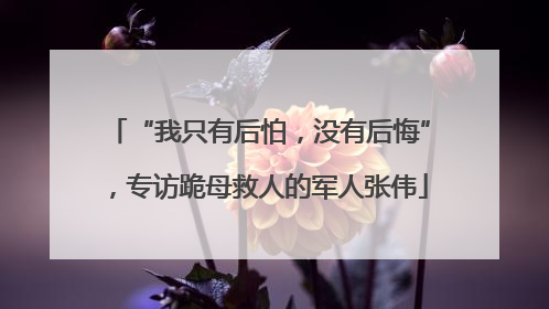 “我只有后怕，没有后悔”，专访跪母救人的军人张伟