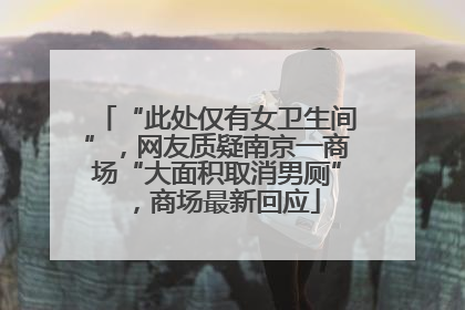 “此处仅有女卫生间”，网友质疑南京一商场“大面积取消男厕”，商场最新回应