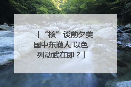 “核”谈前夕美国中东撤人 以色列动武在即？