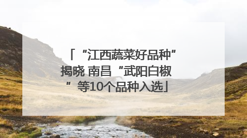 “江西蔬菜好品种”揭晓 南昌“武阳白椒”等10个品种入选