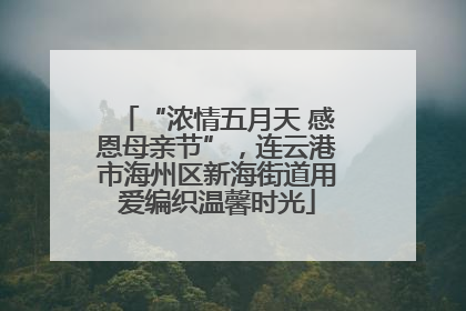 “浓情五月天 感恩母亲节”，连云港市海州区新海街道用爱编织温馨时光