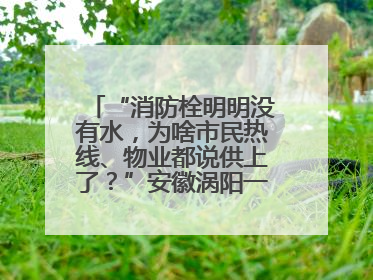 “消防栓明明没有水，为啥市民热线、物业都说供上了？”安徽涡阳一业主想不通
