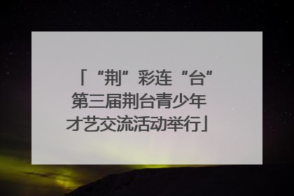 “荆”彩连“台” 第三届荆台青少年才艺交流活动举行