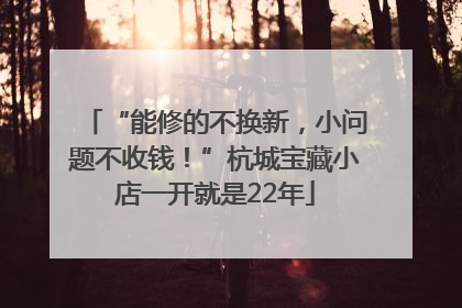 “能修的不换新，小问题不收钱！”杭城宝藏小店一开就是22年