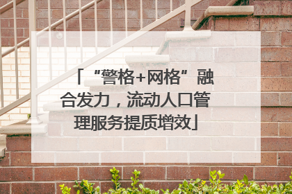 “警格+网格”融合发力，流动人口管理服务提质增效