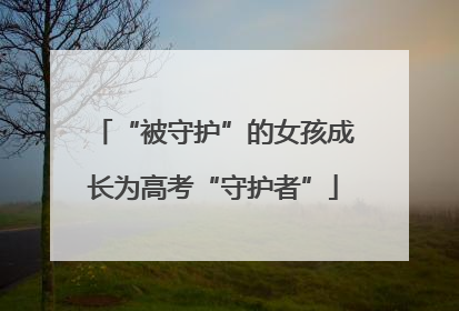 “被守护”的女孩成长为高考“守护者”