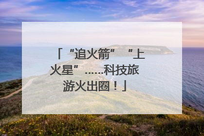 “追火箭”“上火星”……科技旅游火出圈！