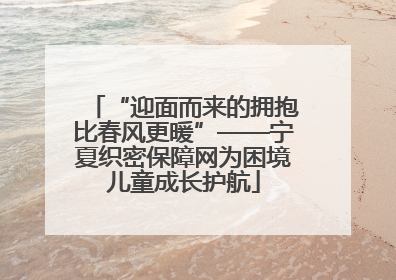 “迎面而来的拥抱比春风更暖”——宁夏织密保障网为困境儿童成长护航