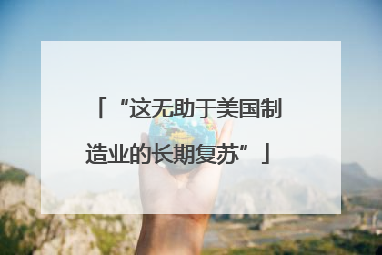 “这无助于美国制造业的长期复苏”