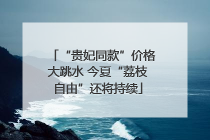 “贵妃同款”价格大跳水 今夏“荔枝自由”还将持续