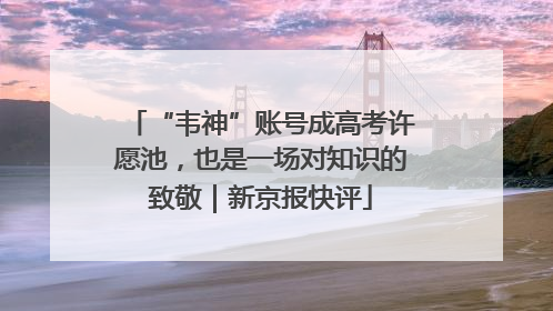 “韦神”账号成高考许愿池，也是一场对知识的致敬｜新京报快评