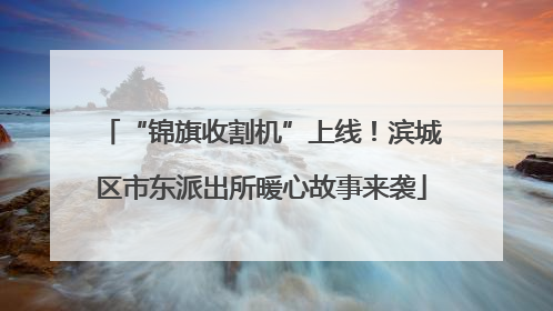 “锦旗收割机”上线！滨城区市东派出所暖心故事来袭