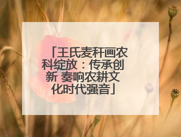 王氏麦秆画农科绽放：传承创新 奏响农耕文化时代强音