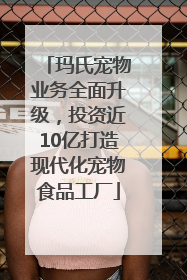 玛氏宠物业务全面升级，投资近10亿打造现代化宠物食品工厂