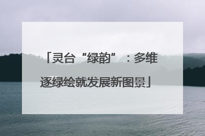 灵台“绿韵”：多维逐绿绘就发展新图景