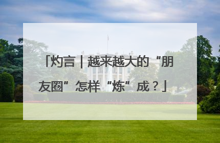 灼言｜越来越大的“朋友圈”怎样“炼”成？